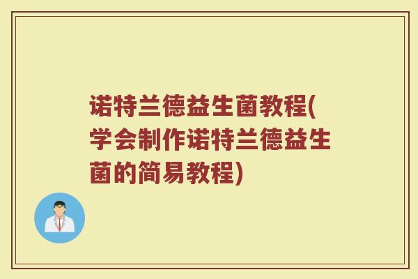 诺特兰德益生菌教程(学会制作诺特兰德益生菌的简易教程)