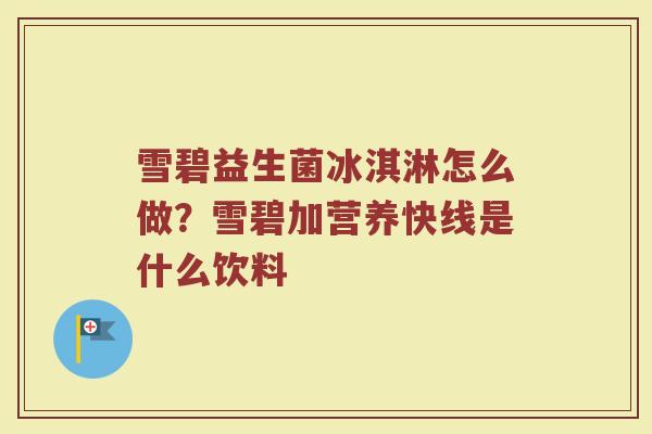 雪碧益生菌冰淇淋怎么做?雪碧加营养快线是什么饮料