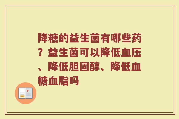 降糖的益生菌有哪些药?益生菌可以降低血压、降低胆固醇、降低血糖血脂吗