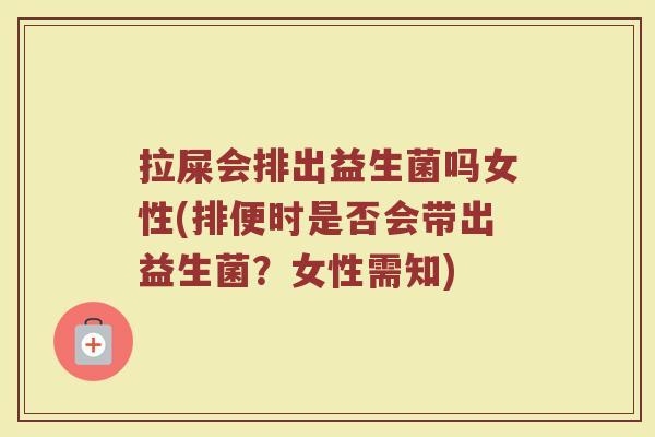 拉屎会排出益生菌吗女性(排便时是否会带出益生菌?女性需知)
