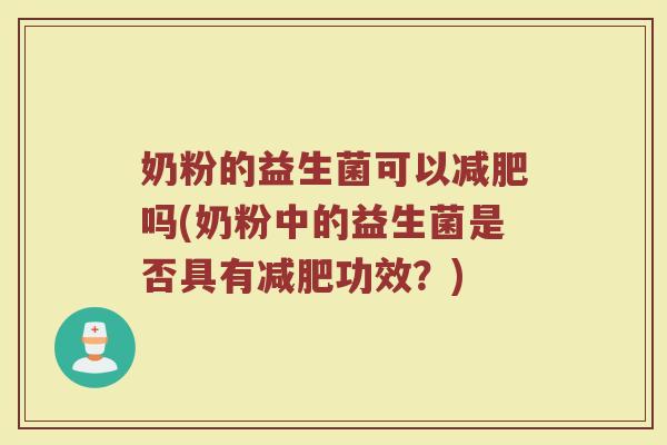 奶粉的益生菌可以吗(奶粉中的益生菌是否具有功效?) 奶粉的益生菌可以吗(奶粉中的益生菌是否具有功效?)