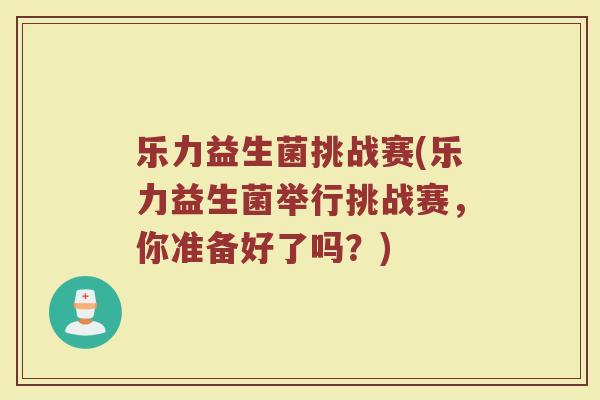 乐力益生菌挑战赛(乐力益生菌举行挑战赛,你准备好了吗?)