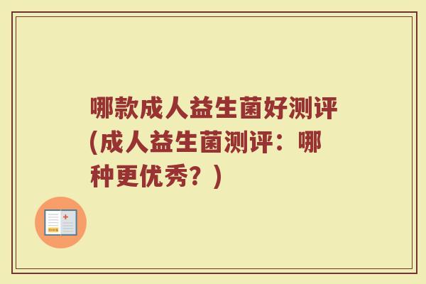哪款成人益生菌好测评(成人益生菌测评:哪种更优秀?)