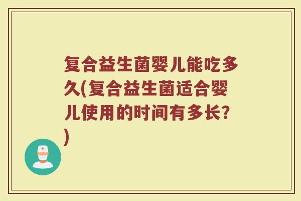 复合益生菌婴儿能吃多久(复合益生菌适合婴儿使用的时间有多长?)
