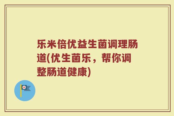 乐米倍优益生菌调理肠道(优生菌乐,帮你调整肠道健康)