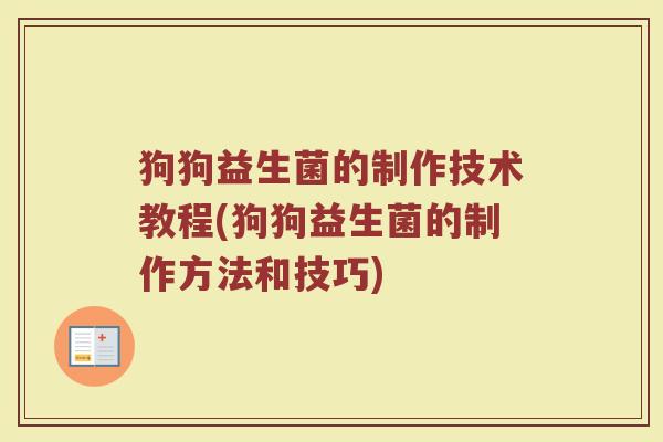 狗狗益生菌的制作技术教程(狗狗益生菌的制作方法和技巧)