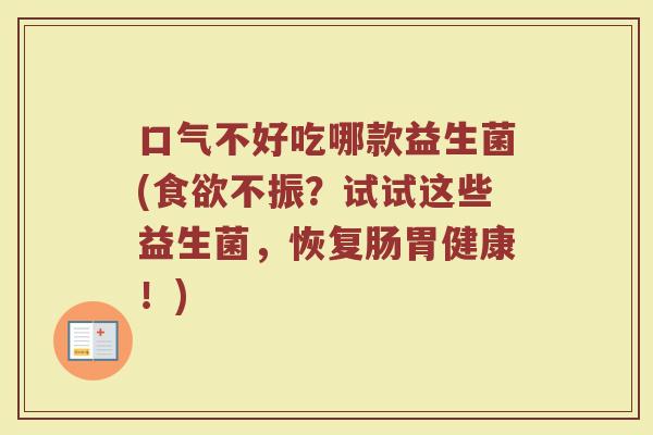 口气不好吃哪款益生菌(食欲不振?试试这些益生菌,恢复肠胃健康!)