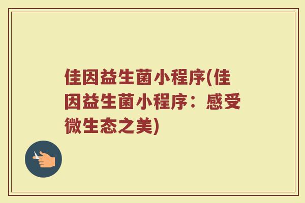 佳因益生菌小程序(佳因益生菌小程序:感受微生态之美)