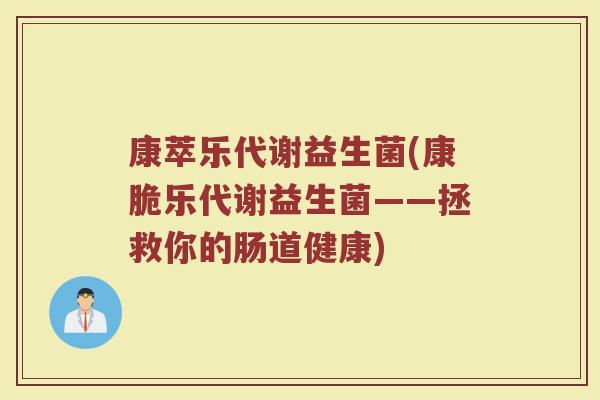 康萃乐代谢益生菌(康脆乐代谢益生菌——拯救你的肠道健康)