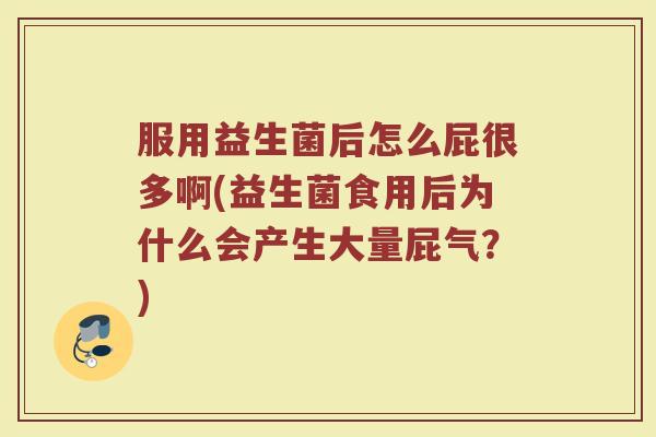 服用益生菌后怎么屁很多啊(益生菌食用后为什么会产生大量屁气？)