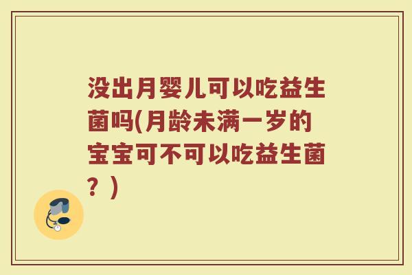 没出月婴儿可以吃益生菌吗(月龄未满一岁的宝宝可不可以吃益生菌？)