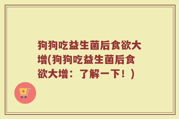 狗狗吃益生菌后食欲大增(狗狗吃益生菌后食欲大增:了解一下!)