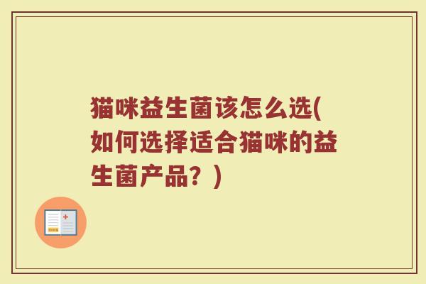 猫咪益生菌该怎么选(如何选择适合猫咪的益生菌产品？)
