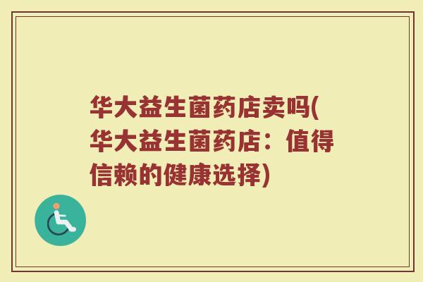 华大益生菌药店卖吗(华大益生菌药店：值得信赖的健康选择)