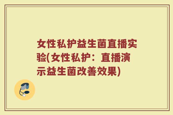 女性私护益生菌直播实验(女性私护:直播演示益生菌改善效果)