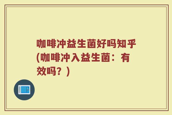 咖啡冲益生菌好吗知乎(咖啡冲入益生菌:有效吗?)