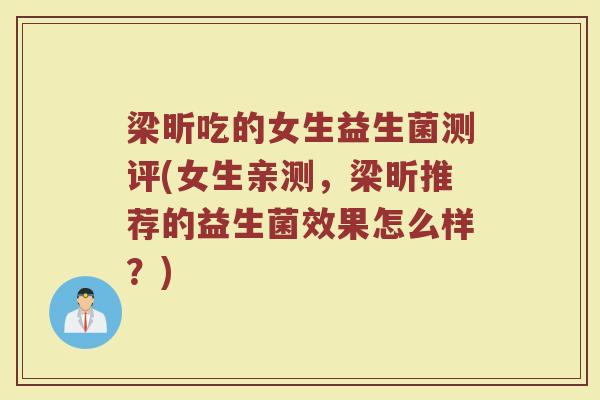 梁昕吃的女生益生菌测评(女生亲测,梁昕推荐的益生菌效果怎么样?)