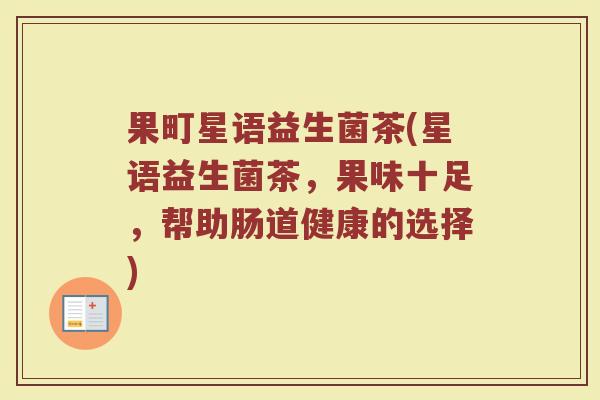 果町星语益生菌茶(星语益生菌茶,果味十足,帮助肠道健康的选择) 果町星语益生菌茶(星语益生菌茶,果味十足,帮助肠道健康的选择)