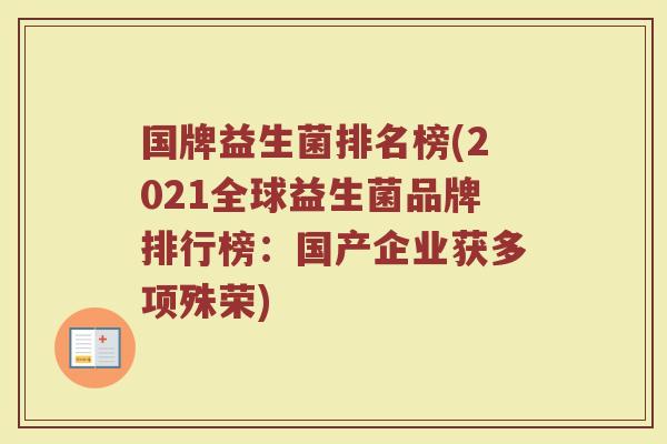 国牌益生菌排名榜(2021全球益生菌品牌排行榜:国产企业获多项殊荣)