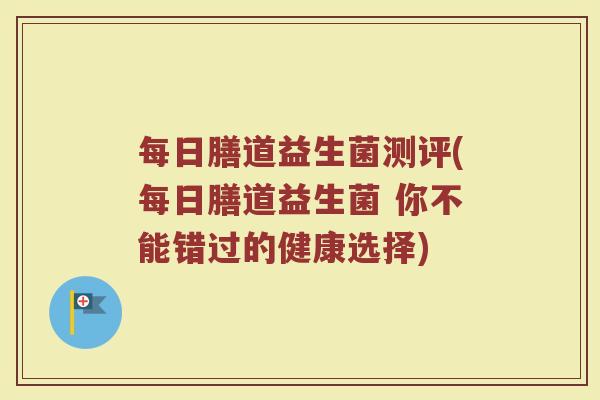 每日膳道益生菌测评(每日膳道益生菌 你不能错过的健康选择)