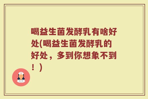 喝益生菌发酵乳有啥好处(喝益生菌发酵乳的好处,多到你想象不到!)