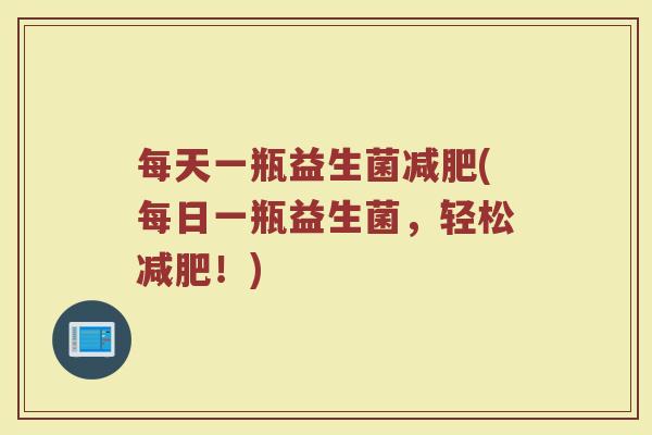 每天一瓶益生菌减肥(每日一瓶益生菌,轻松减肥!)