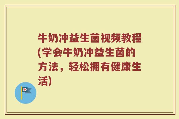 牛奶冲益生菌视频教程(学会牛奶冲益生菌的方法,轻松拥有健康生活)