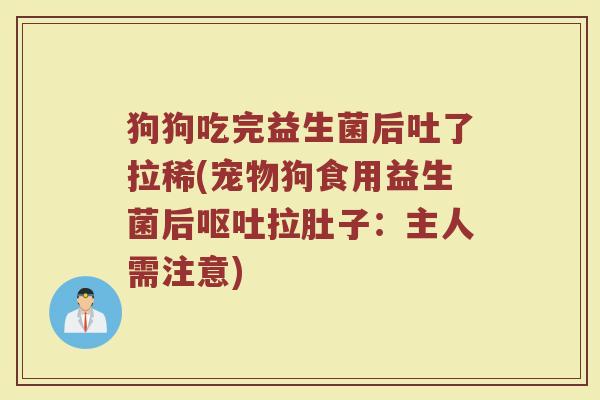 狗狗吃完益生菌后吐了拉稀(宠物狗食用益生菌后呕吐拉肚子:主人需注意)