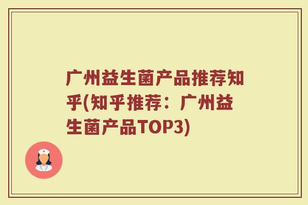 广州益生菌产品推荐知乎(知乎推荐:广州益生菌产品TOP3)