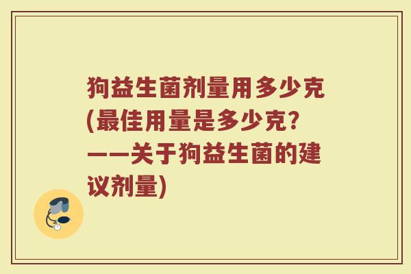 狗益生菌剂量用多少克(最佳用量是多少克?——关于狗益生菌的建议剂量)