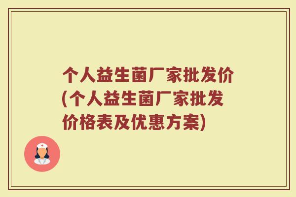 个人益生菌厂家批发价(个人益生菌厂家批发价格表及优惠方案)