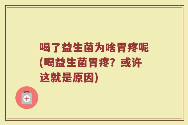 喝了益生菌为啥胃疼呢(喝益生菌胃疼?或许这就是原因)