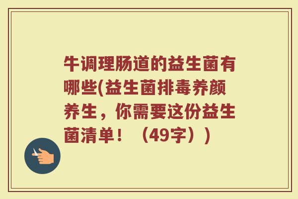 牛调理肠道的益生菌有哪些(益生菌养颜养生,你需要这份益生菌清单!(49字)) 牛调理肠道的益生菌有哪些(益生菌养颜养生,你需要这份益生菌清单!(49字))