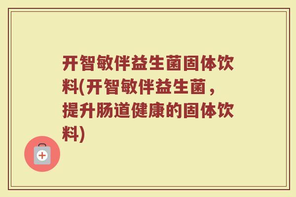 开智敏伴益生菌固体饮料(开智敏伴益生菌,提升肠道健康的固体饮料)