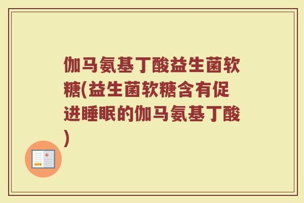 伽马氨基丁酸益生菌软糖(益生菌软糖含有促进睡眠的伽马氨基丁酸)