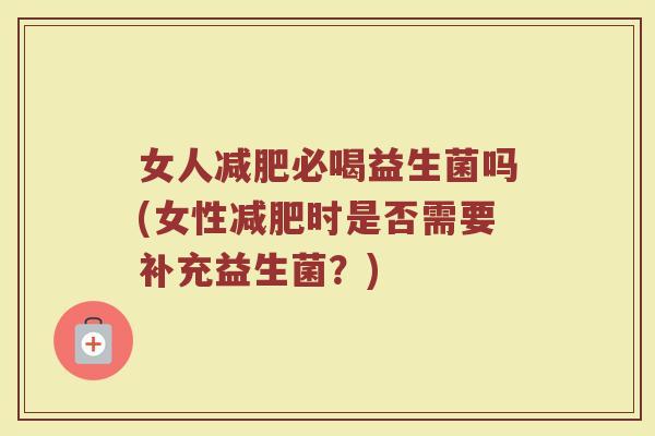 女人减肥必喝益生菌吗(女性减肥时是否需要补充益生菌?)