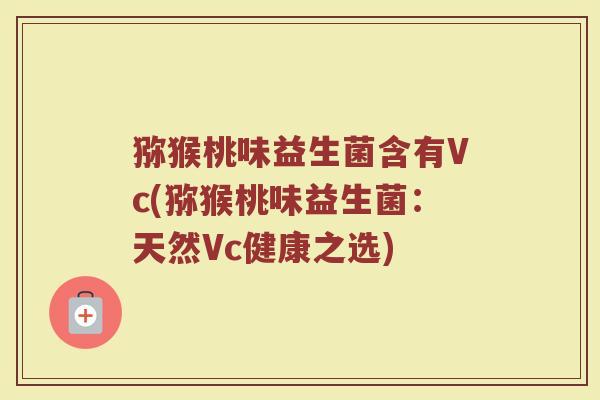 猕猴桃味益生菌含有Vc(猕猴桃味益生菌:天然Vc健康之选)