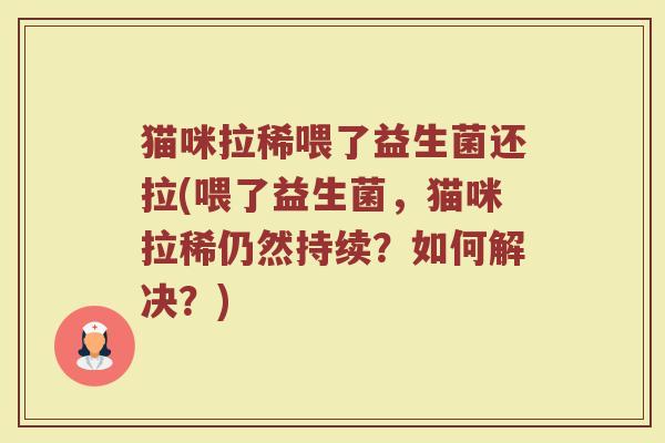 猫咪拉稀喂了益生菌还拉(喂了益生菌,猫咪拉稀仍然持续?如何解决?)