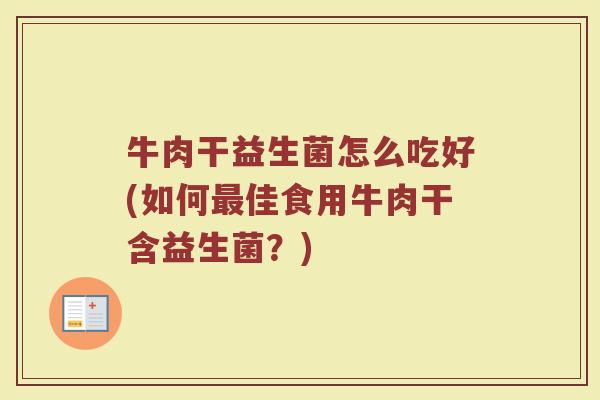 牛肉干益生菌怎么吃好(如何最佳食用牛肉干含益生菌?)