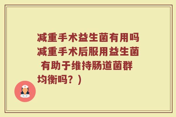 减重手术益生菌有用吗减重手术后服用益生菌 有助于维持肠道菌群均衡吗?)