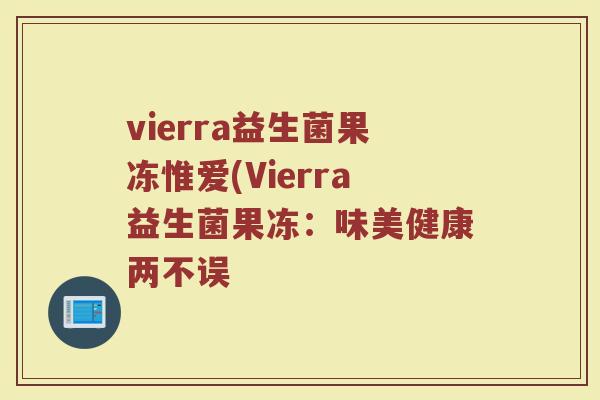vierra益生菌果冻惟爱(Vierra益生菌果冻:味美健康两不误