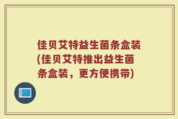 佳贝艾特益生菌条盒装(佳贝艾特推出益生菌条盒装,更方便携带)