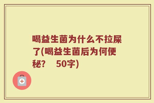 喝益生菌为什么不拉屎了(喝益生菌后为何便秘? )