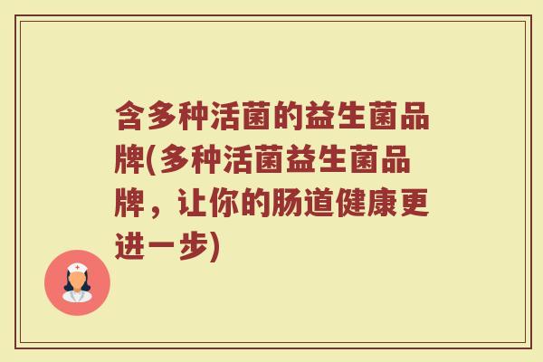 含多种活菌的益生菌品牌(多种活菌益生菌品牌,让你的肠道健康更进一步)