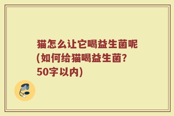 猫怎么让它喝益生菌呢(如何给猫喝益生菌？)