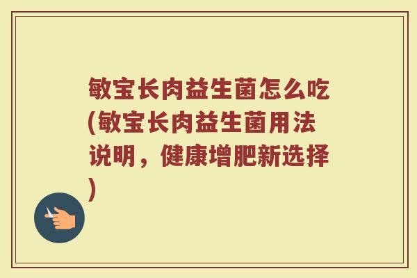 敏宝长肉益生菌怎么吃(敏宝长肉益生菌用法说明，健康增肥新选择)