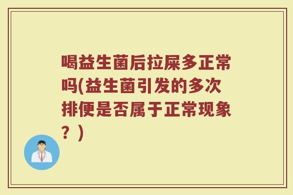 喝益生菌后拉屎多正常吗(益生菌引发的多次排便是否属于正常现象?)