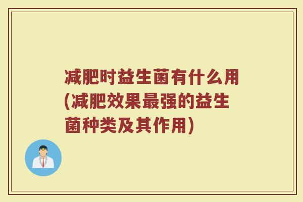 减肥时益生菌有什么用(减肥效果最强的益生菌种类及其作用)