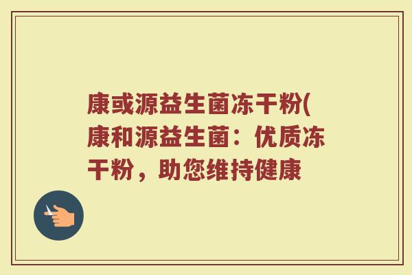 康或源益生菌冻干粉(康和源益生菌:优质冻干粉,助您维持健康