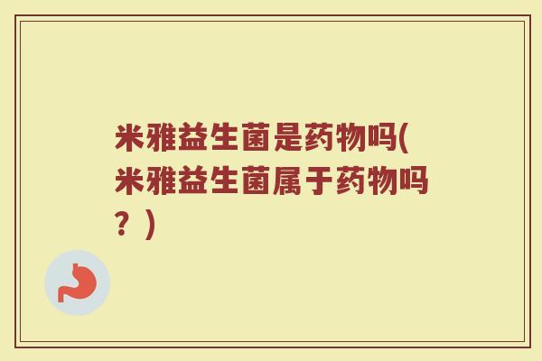 米雅益生菌是吗(米雅益生菌属于吗?) 米雅益生菌是吗(米雅益生菌属于吗?)